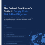 The Federal Practitioner’s Guide to Supply Chain Risk & Due Diligence